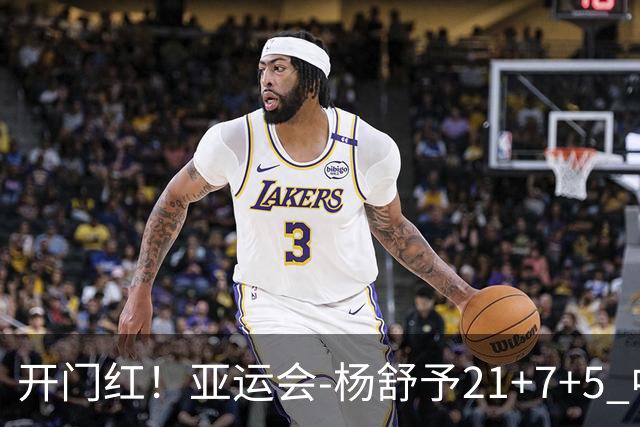 开门红！亚运会-杨舒予21+7+5 中国女篮65分大胜泰国