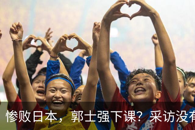 惨败日本，郭士强下课？采访没有道歉，男篮新帅3选1，杜锋热门
