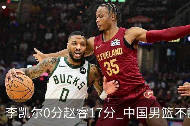 李凯尔0分赵睿17分 中国男篮不敌塞尔维亚